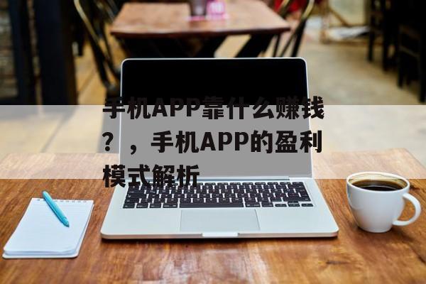 手机APP靠什么赚钱？，手机APP的盈利模式解析