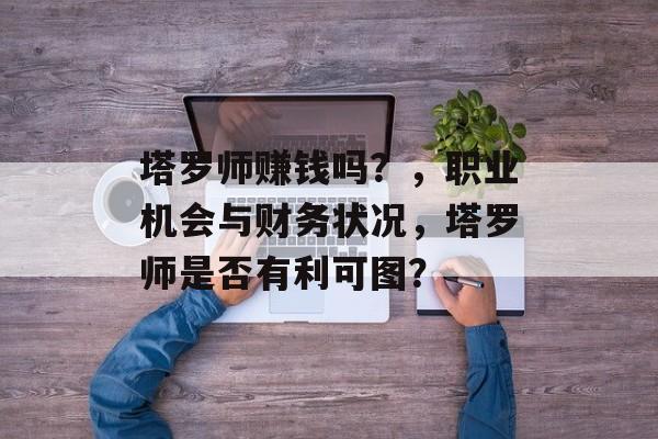 塔罗师赚钱吗？，职业机会与财务状况，塔罗师是否有利可图？