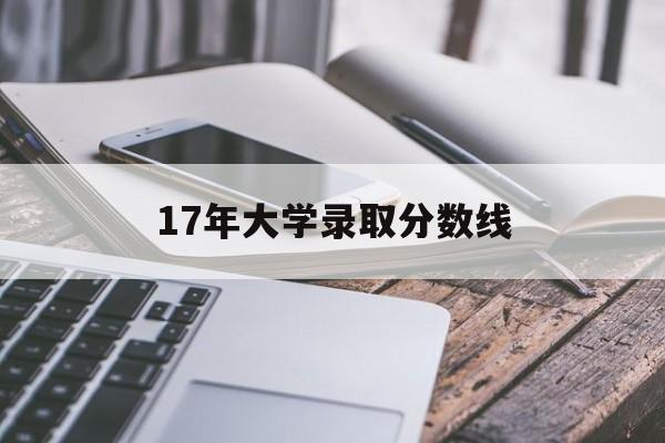 17年大学录取分数线