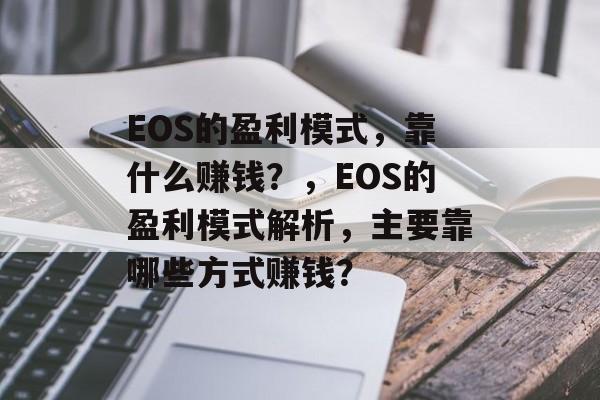 EOS的盈利模式，靠什么赚钱？，EOS的盈利模式解析，主要靠哪些方式赚钱？