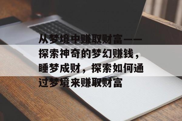 从梦境中赚取财富——探索神奇的梦幻赚钱，睡梦成财，探索如何通过梦境来赚取财富