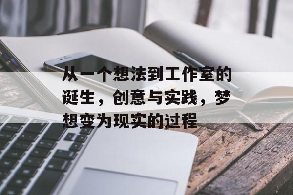 从一个想法到工作室的诞生，创意与实践，梦想变为现实的过程