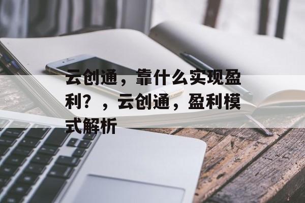 云创通，靠什么实现盈利？，云创通，盈利模式解析