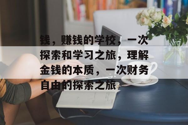 钱，赚钱的学校，一次探索和学习之旅，理解金钱的本质，一次财务自由的探索之旅