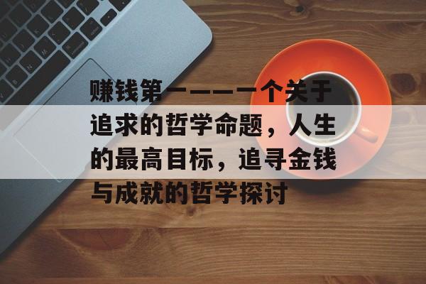 赚钱第一——一个关于追求的哲学命题，人生的最高目标，追寻金钱与成就的哲学探讨