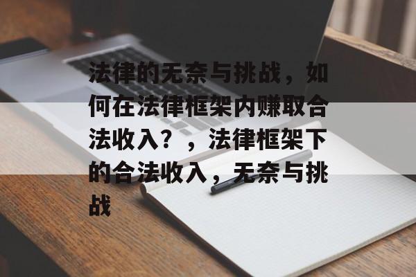 法律的无奈与挑战，如何在法律框架内赚取合法收入？，法律框架下的合法收入，无奈与挑战