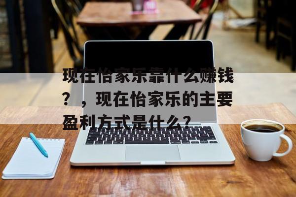 现在怡家乐靠什么赚钱？，现在怡家乐的主要盈利方式是什么？