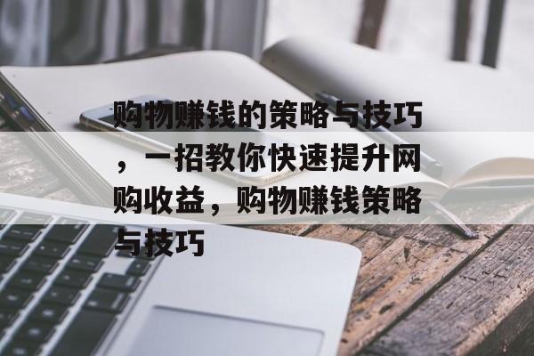 购物赚钱的策略与技巧，一招教你快速提升网购收益，购物赚钱策略与技巧