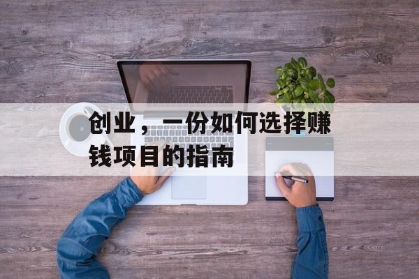 创业，一份如何选择赚钱项目的指南