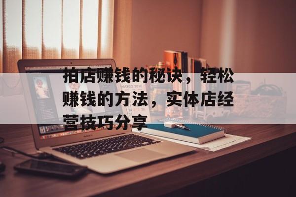 拍店赚钱的秘诀，轻松赚钱的方法，实体店经营技巧分享