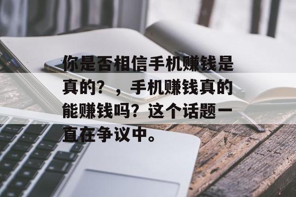 你是否相信手机赚钱是真的？，手机赚钱真的能赚钱吗？这个话题一直在争议中。