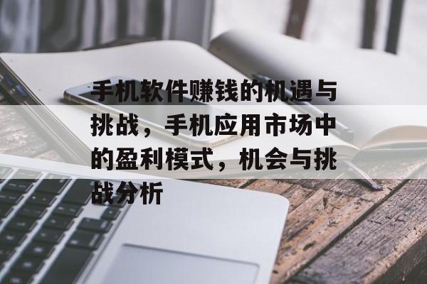 手机软件赚钱的机遇与挑战，手机应用市场中的盈利模式，机会与挑战分析