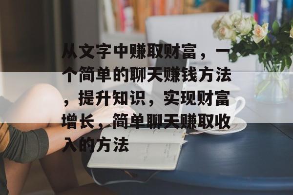 从文字中赚取财富，一个简单的聊天赚钱方法，提升知识，实现财富增长，简单聊天赚取收入的方法