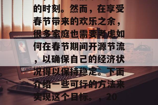 过年怎么赚钱？过年是一年中最重要的节日之一，也是我们家人团聚的时刻。然而，在享受春节带来的欢乐之余，很多家庭也需要考虑如何在春节期间开源节流，以确保自己的经济状况得以保持稳定。下面介绍一些可行的方法来实现这个目标。，2023春节家庭预算管理建议，开源节流实现新年团圆与财富平衡