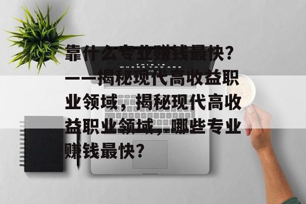 靠什么专业赚钱最快？——揭秘现代高收益职业领域，揭秘现代高收益职业领域，哪些专业赚钱最快？