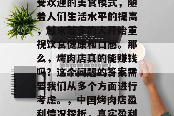 烤肉店在中国是一个很受欢迎的美食模式，随着人们生活水平的提高，越来越多的人开始重视饮食健康和口感。那么，烤肉店真的能赚钱吗？这个问题的答案需要我们从多个方面进行考虑。，中国烤肉店盈利情况探析，真实盈利数据解析