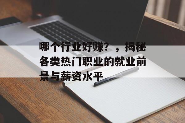 哪个行业好赚？，揭秘各类热门职业的就业前景与薪资水平