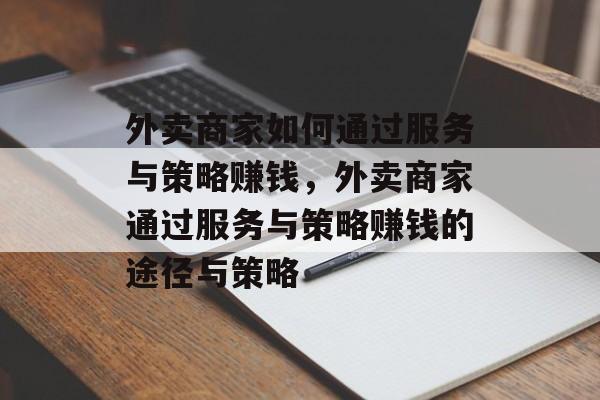 外卖商家如何通过服务与策略赚钱，外卖商家通过服务与策略赚钱的途径与策略