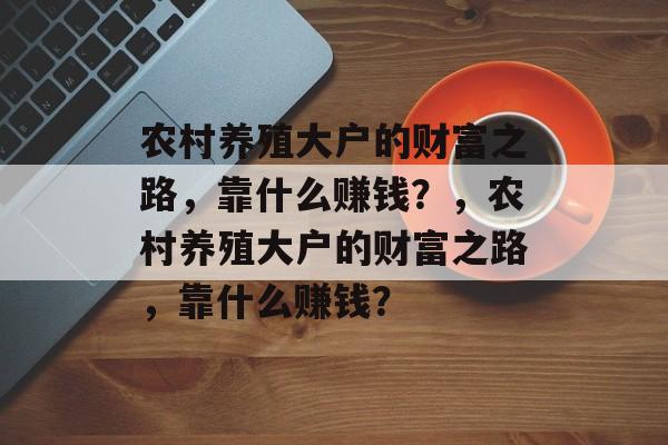 农村养殖大户的财富之路，靠什么赚钱？，农村养殖大户的财富之路，靠什么赚钱？