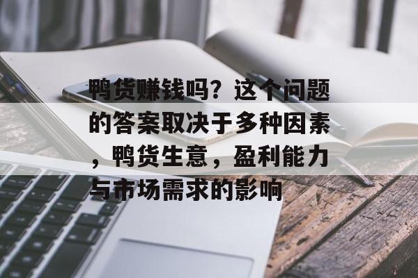 鸭货赚钱吗？这个问题的答案取决于多种因素，鸭货生意，盈利能力与市场需求的影响