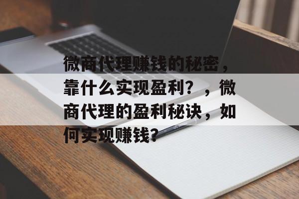 微商代理赚钱的秘密，靠什么实现盈利？，微商代理的盈利秘诀，如何实现赚钱？