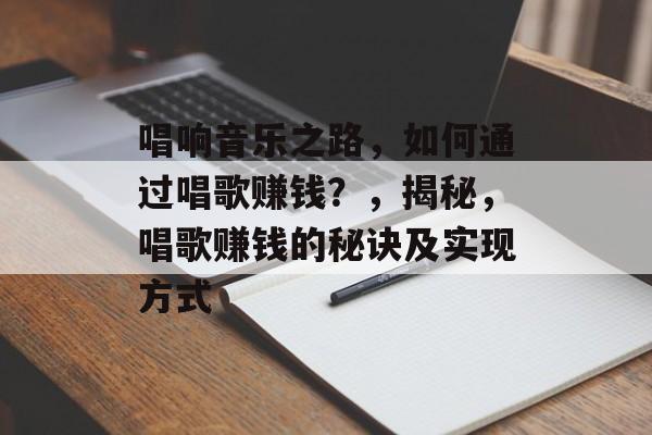 唱响音乐之路，如何通过唱歌赚钱？，揭秘，唱歌赚钱的秘诀及实现方式