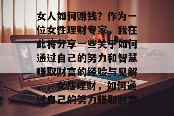 女人如何赚钱？作为一位女性理财专家，我在此将分享一些关于如何通过自己的努力和智慧赚取财富的经验与见解。，女性理财，如何通过自己的努力赚取财富