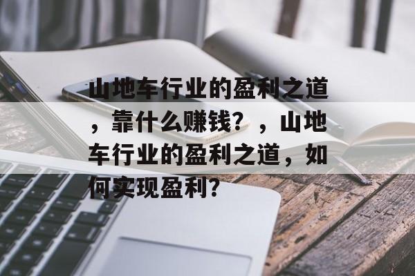 山地车行业的盈利之道，靠什么赚钱？，山地车行业的盈利之道，如何实现盈利？