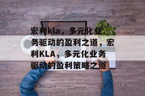 宏利kla，多元化业务驱动的盈利之道，宏利KLA，多元化业务驱动的盈利策略之道