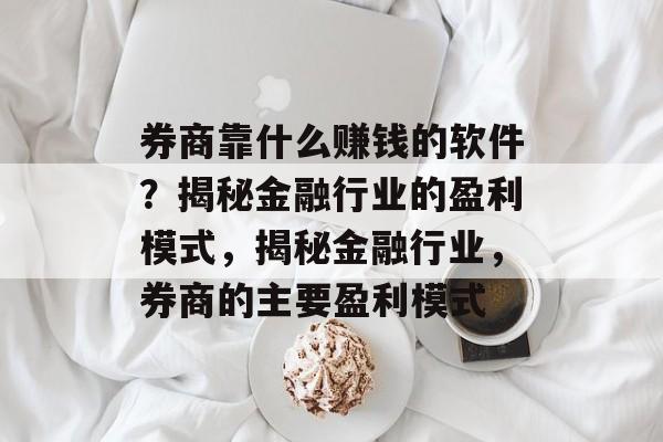 券商靠什么赚钱的软件？揭秘金融行业的盈利模式，揭秘金融行业，券商的主要盈利模式