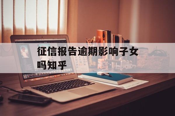 征信报告逾期影响子女吗知乎