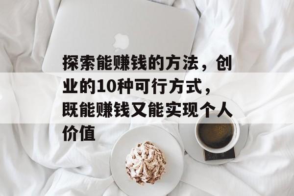 探索能赚钱的方法，创业的10种可行方式，既能赚钱又能实现个人价值