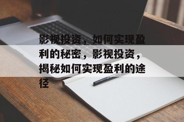 影视投资，如何实现盈利的秘密，影视投资，揭秘如何实现盈利的途径