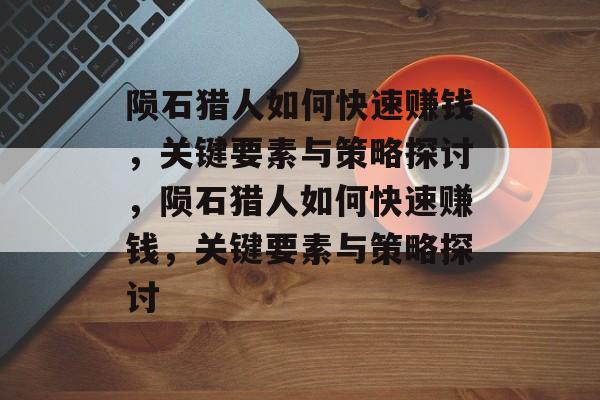 陨石猎人如何快速赚钱，关键要素与策略探讨，陨石猎人如何快速赚钱，关键要素与策略探讨