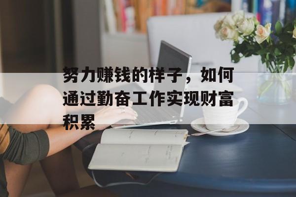 努力赚钱的样子，如何通过勤奋工作实现财富积累