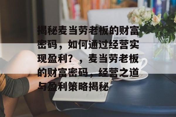 揭秘麦当劳老板的财富密码，如何通过经营实现盈利？，麦当劳老板的财富密码，经营之道与盈利策略揭秘