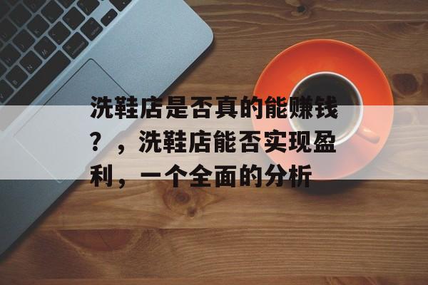 洗鞋店是否真的能赚钱？，洗鞋店能否实现盈利，一个全面的分析