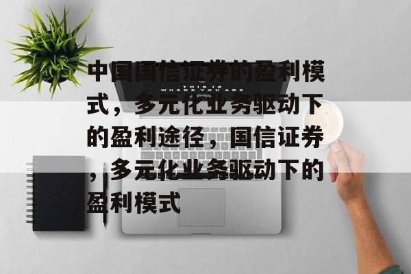 中国国信证券的盈利模式，多元化业务驱动下的盈利途径，国信证券，多元化业务驱动下的盈利模式