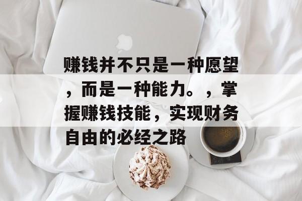 赚钱并不只是一种愿望，而是一种能力。，掌握赚钱技能，实现财务自由的必经之路