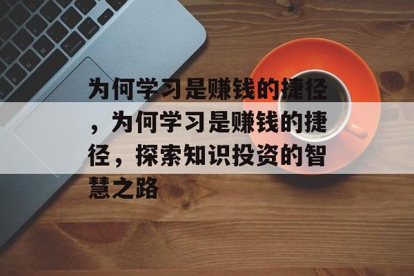 为何学习是赚钱的捷径，为何学习是赚钱的捷径，探索知识投资的智慧之路