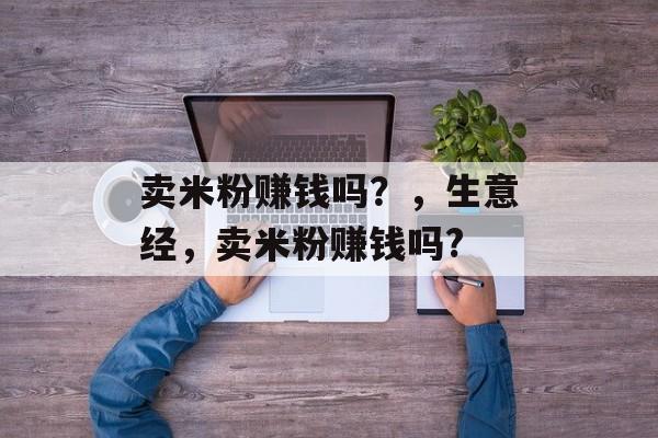 卖米粉赚钱吗？，生意经，卖米粉赚钱吗?