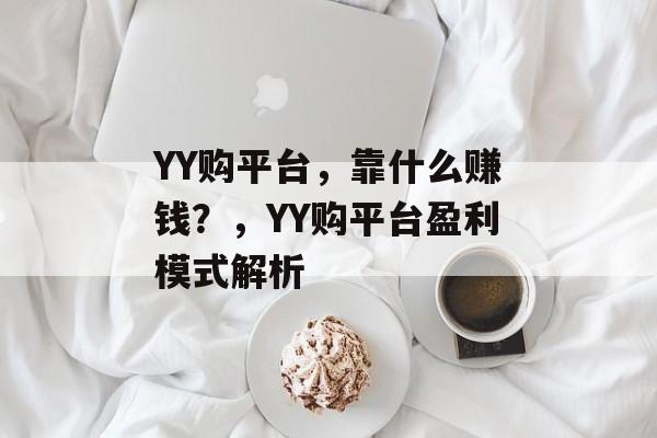 YY购平台，靠什么赚钱？，YY购平台盈利模式解析