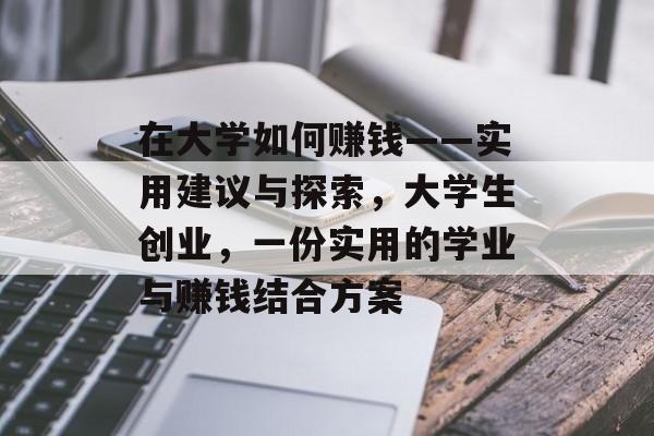 在大学如何赚钱——实用建议与探索，大学生创业，一份实用的学业与赚钱结合方案