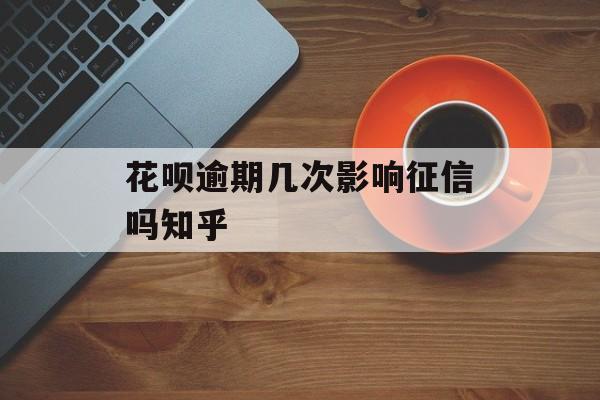 花呗逾期几次影响征信吗知乎