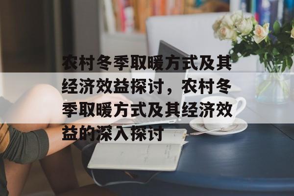 农村冬季取暖方式及其经济效益探讨，农村冬季取暖方式及其经济效益的深入探讨