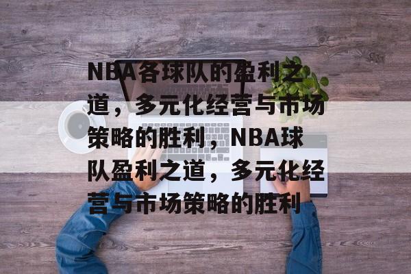 NBA各球队的盈利之道，多元化经营与市场策略的胜利，NBA球队盈利之道，多元化经营与市场策略的胜利