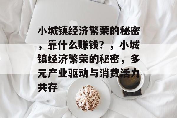 小城镇经济繁荣的秘密，靠什么赚钱？，小城镇经济繁荣的秘密，多元产业驱动与消费活力共存