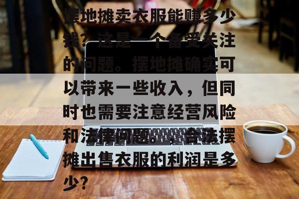 摆地摊卖衣服能赚多少钱？这是一个备受关注的问题。摆地摊确实可以带来一些收入，但同时也需要注意经营风险和法律问题。，合法摆摊出售衣服的利润是多少?