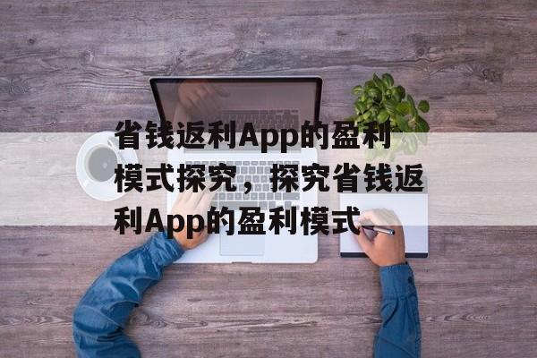 省钱返利App的盈利模式探究，探究省钱返利App的盈利模式