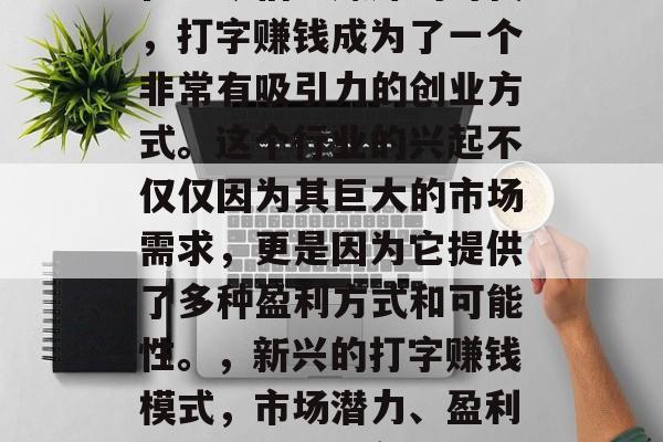 在当今信息爆炸的时代，打字赚钱成为了一个非常有吸引力的创业方式。这个行业的兴起不仅仅因为其巨大的市场需求，更是因为它提供了多种盈利方式和可能性。，新兴的打字赚钱模式，市场潜力、盈利机会与未来展望